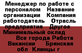 Менеджер по работе с персоналом › Название организации ­ Компания-работодатель › Отрасль предприятия ­ Другое › Минимальный оклад ­ 26 000 - Все города Работа » Вакансии   . Брянская обл.,Клинцы г.